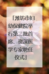 潍坊市妇幼保健院举行第二批首席、资深医学专家聘任仪式