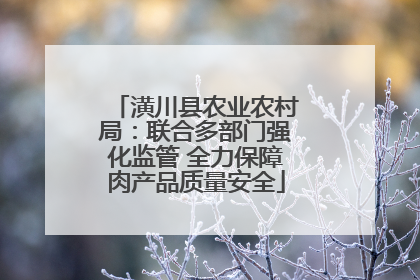 潢川县农业农村局：联合多部门强化监管 全力保障肉产品质量安全