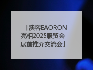 澳容EAORON亮相2025服贸会展前推介交流会