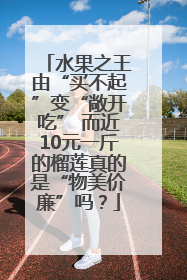 水果之王由“买不起”变“敞开吃” 而近10元一斤的榴莲真的是“物美价廉”吗？