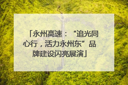 永州高速：“追光同心行，活力永州东”品牌建设闪亮展演