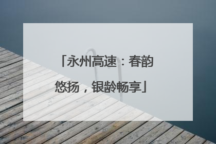 永州高速：春韵悠扬，银龄畅享