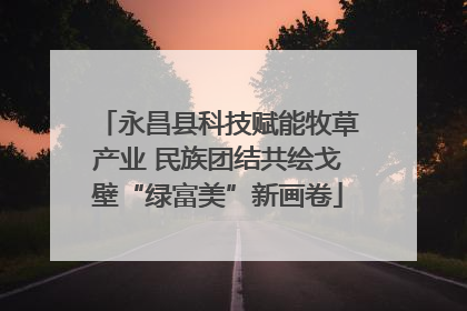永昌县科技赋能牧草产业 民族团结共绘戈壁“绿富美”新画卷