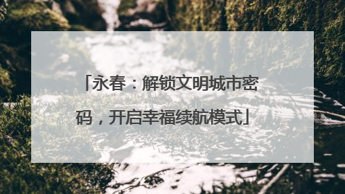 永春：解锁文明城市密码，开启幸福续航模式