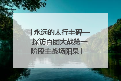 永远的太行丰碑——探访百团大战第一阶段主战场阳泉