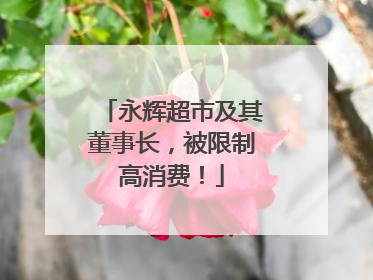 永辉超市及其董事长，被限制高消费！