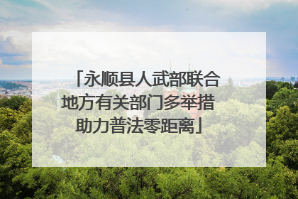 永顺县人武部联合地方有关部门多举措助力普法零距离