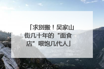 求别搬！吴家山街几十年的“面食店”喂饱几代人
