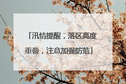 汛情提醒，落区高度重叠，注意加强防范