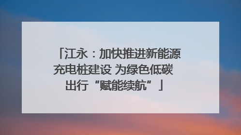 江永：加快推进新能源充电桩建设 为绿色低碳出行“赋能续航”