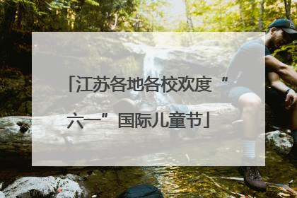 江苏各地各校欢度“六一”国际儿童节