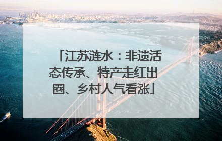 江苏涟水：非遗活态传承、特产走红出圈、乡村人气看涨