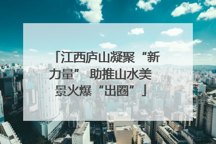 江西庐山凝聚“新力量” 助推山水美景火爆“出圈”