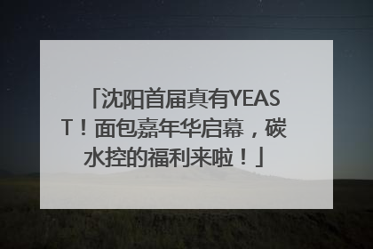 沈阳首届真有YEAST！面包嘉年华启幕，碳水控的福利来啦！