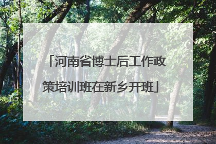 河南省博士后工作政策培训班在新乡开班