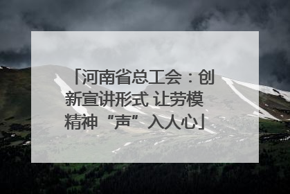 河南省总工会：创新宣讲形式 让劳模精神“声”入人心