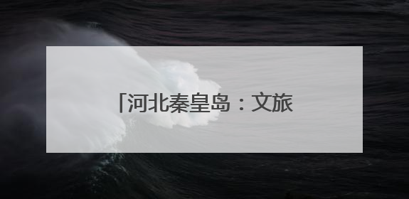 河北秦皇岛：文旅新业态激发新活力