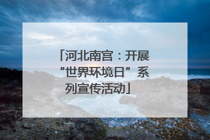 河北南宫：开展“世界环境日”系列宣传活动