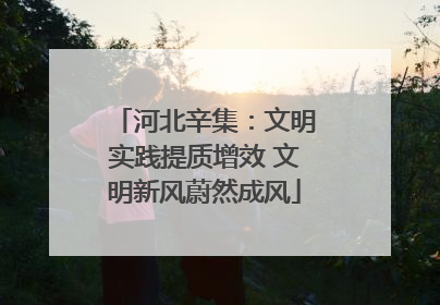 河北辛集：文明实践提质增效 文明新风蔚然成风