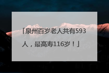 泉州百岁老人共有593人，最高寿116岁！
