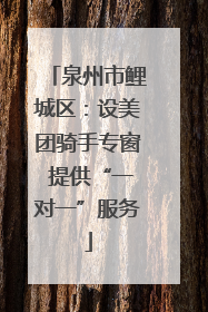 泉州市鲤城区：设美团骑手专窗 提供“一对一”服务