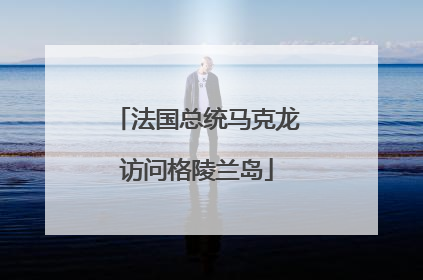 法国总统马克龙访问格陵兰岛