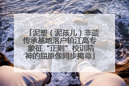 泥塑（泥孩儿）非遗传承基地落户镇江高专 象征“正则”校训精神的屈原像同步揭幕