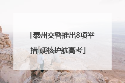 泰州交警推出8项举措 硬核护航高考