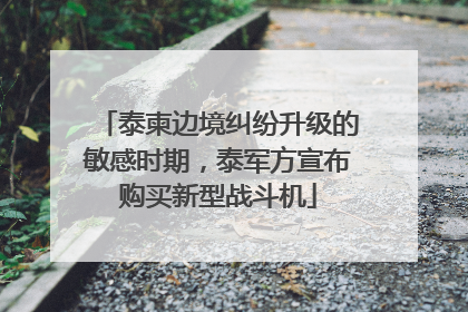 泰柬边境纠纷升级的敏感时期，泰军方宣布购买新型战斗机