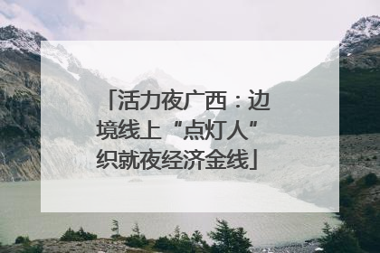 活力夜广西：边境线上“点灯人”织就夜经济金线