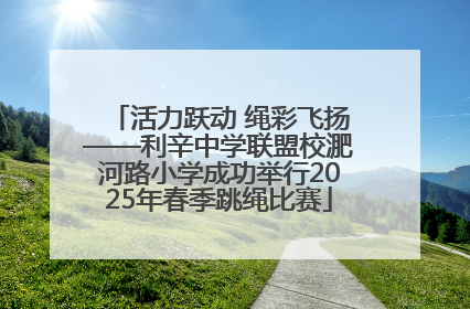 活力跃动 绳彩飞扬——利辛中学联盟校淝河路小学成功举行2025年春季跳绳比赛