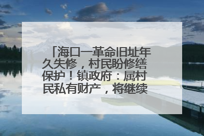 海口一革命旧址年久失修，村民盼修缮保护！镇政府：属村民私有财产，将继续争取修缮资金
