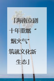 海南京剧十年重燃“烟火气” 筑就文化新生态