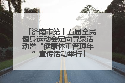 济南市第十五届全民健身运动会定向寻泉活动暨“健康体重管理年”宣传活动举行