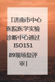 济南市中心医院医学实验诊断中心通过ISO15189现场复评审