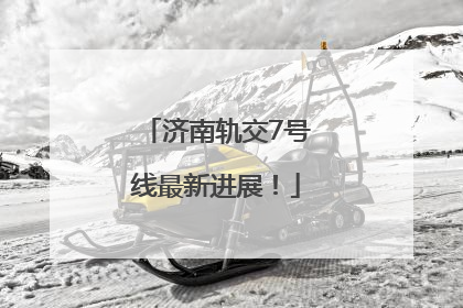 济南轨交7号线最新进展！