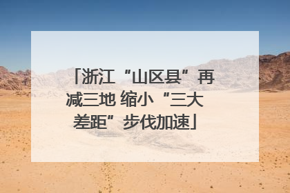 浙江“山区县”再减三地 缩小“三大差距”步伐加速