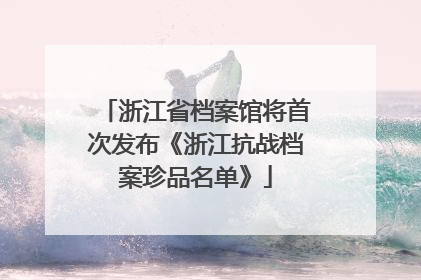 浙江省档案馆将首次发布《浙江抗战档案珍品名单》