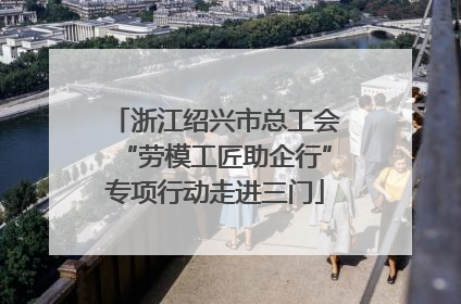 浙江绍兴市总工会“劳模工匠助企行”专项行动走进三门