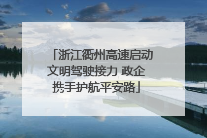 浙江衢州高速启动文明驾驶接力 政企携手护航平安路
