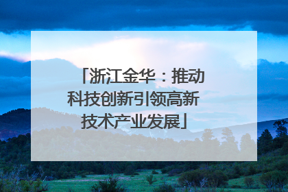 浙江金华：推动科技创新引领高新技术产业发展