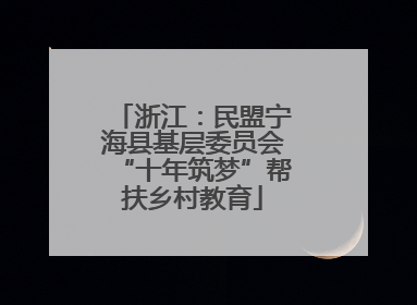 浙江：民盟宁海县基层委员会“十年筑梦”帮扶乡村教育