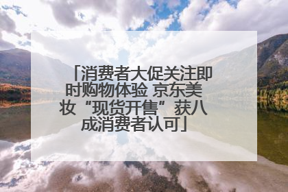 消费者大促关注即时购物体验 京东美妆“现货开售”获八成消费者认可