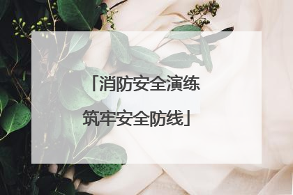 消防安全演练筑牢安全防线