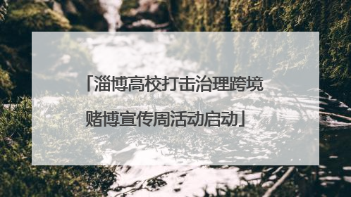 淄博高校打击治理跨境赌博宣传周活动启动