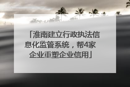 淮南建立行政执法信息化监管系统，帮4家企业重塑企业信用