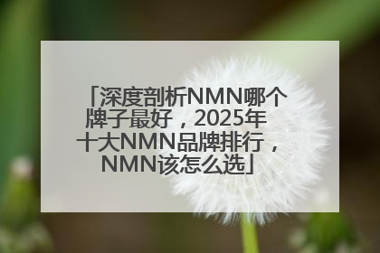 深度剖析NMN哪个牌子最好，2025年十大NMN品牌排行，NMN该怎么选