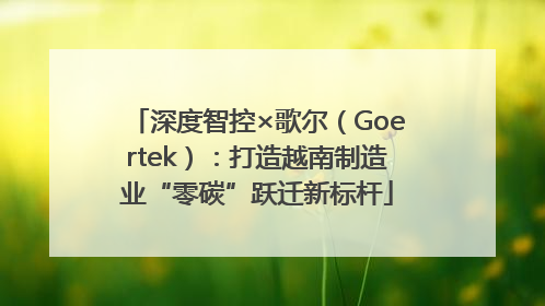 深度智控×歌尔（Goertek）：打造越南制造业“零碳”跃迁新标杆
