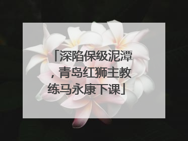 深陷保级泥潭，青岛红狮主教练马永康下课