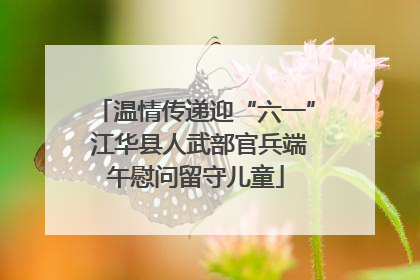 温情传递迎“六一” 江华县人武部官兵端午慰问留守儿童